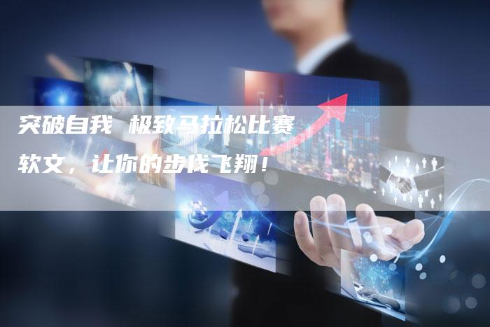 突破自我 极致马拉松比赛软文，让你的步伐飞翔！