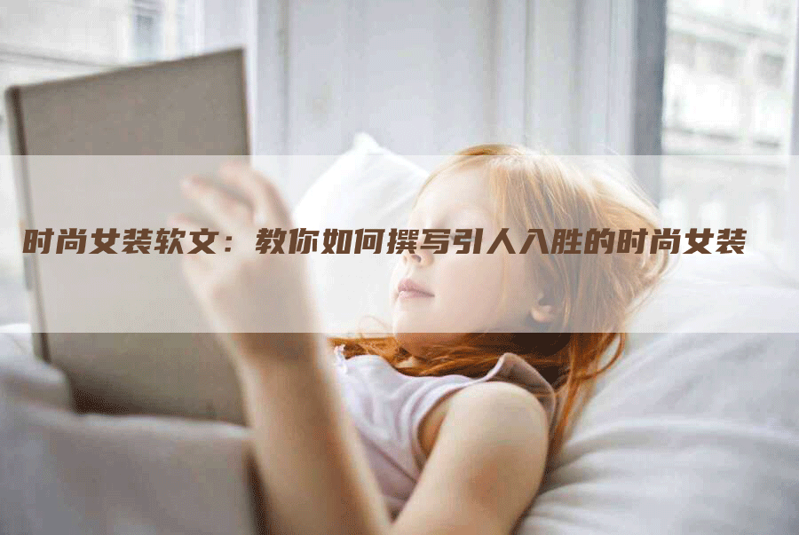 时尚女装软文：教你如何撰写引人入胜的时尚女装