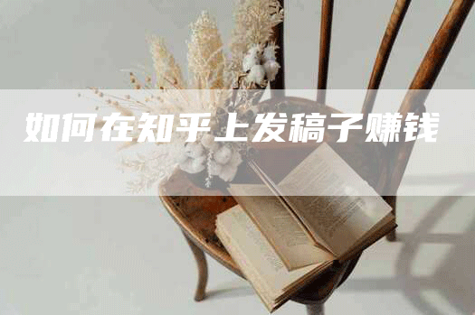 如何在知乎上发稿子赚钱