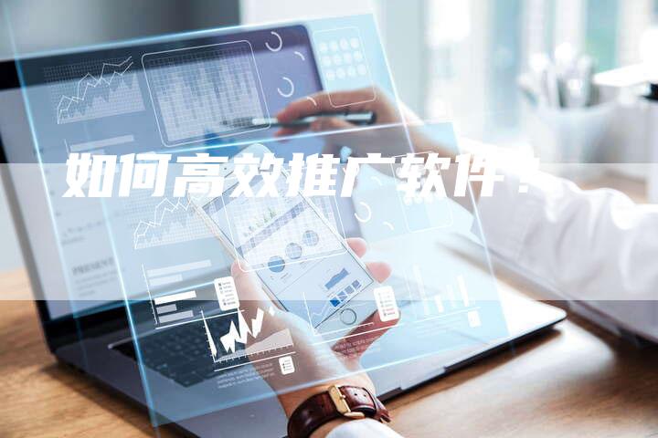 如何高效推广软件？