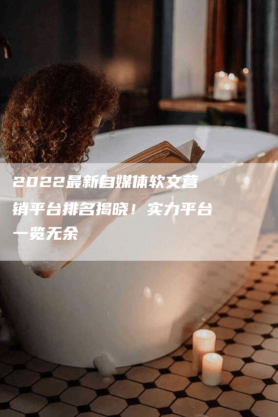 2022最新自媒体软文营销平台排名揭晓！实力平台一览无余