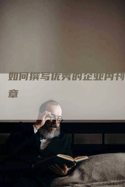 如何撰写优秀的企业内刊文章