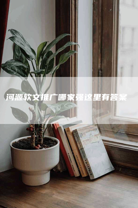 河源软文推广哪家强这里有答案