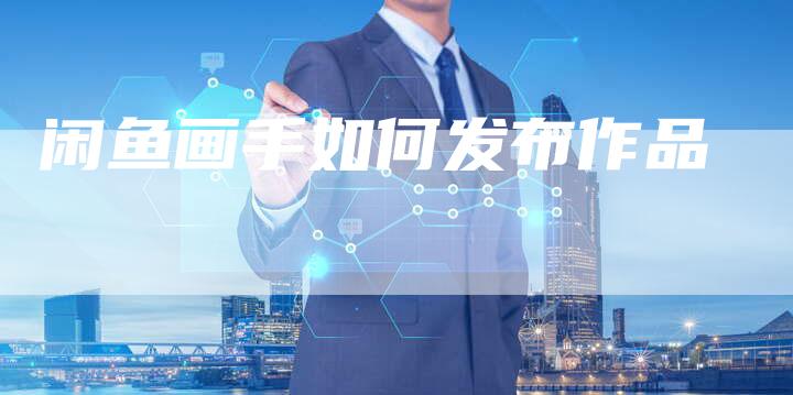 闲鱼画手如何发布作品