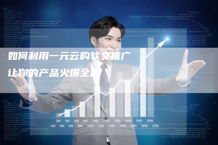 如何利用一元云购软文推广让你的产品火爆全网