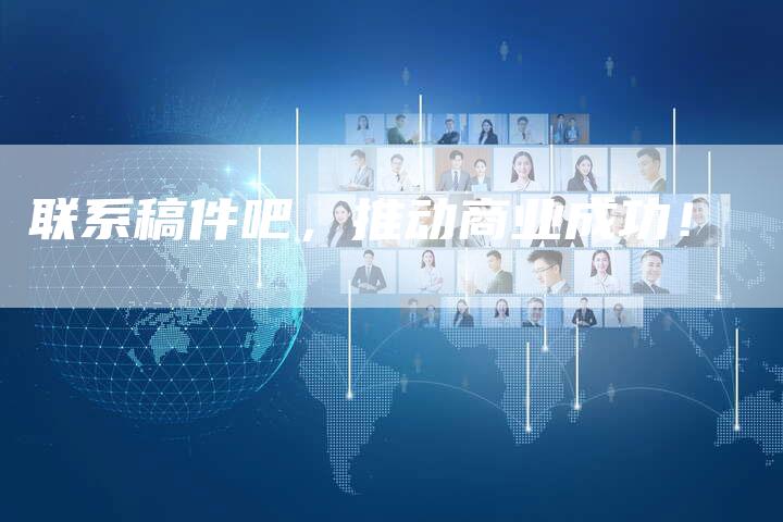 联系稿件吧，推动商业成功！