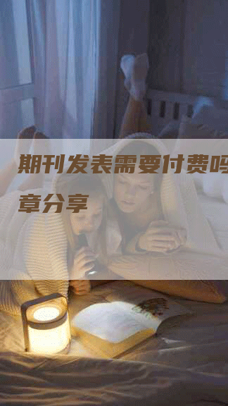 期刊发表需要付费吗知乎文章分享