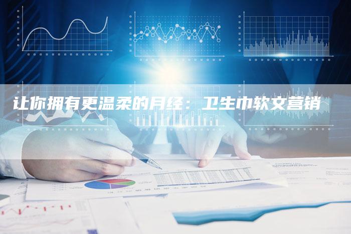 让你拥有更温柔的月经：卫生巾软文营销
