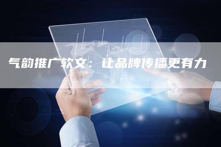 气韵推广软文：让品牌传播更有力