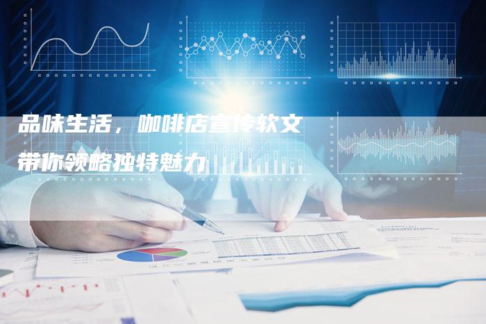品味生活，咖啡店宣传软文带你领略独特魅力