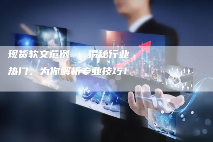现货软文范例 ：揭秘行业热门，为你解析专业技巧！