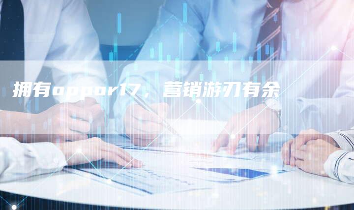 拥有oppor17，营销游刃有余
