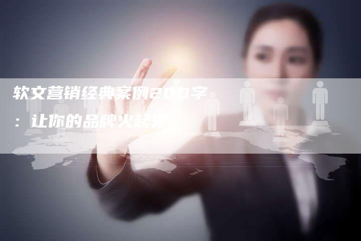 软文营销经典案例200字：让你的品牌火起来