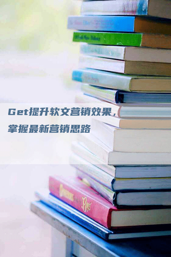 Get提升软文营销效果，掌握最新营销思路