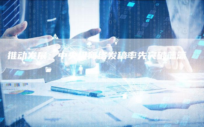 推动发展：中央级网络发稿率先突破藩篱