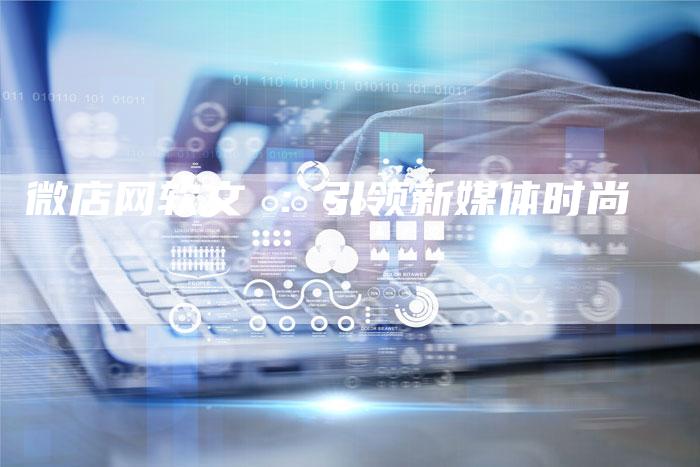 微店网软文 ：引领新媒体时尚