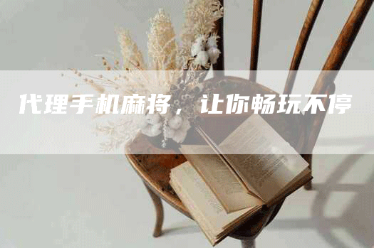 代理手机麻将，让你畅玩不停