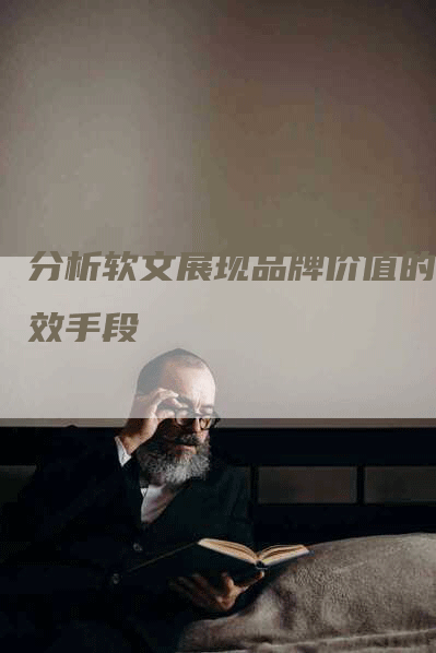 分析软文展现品牌价值的有效手段