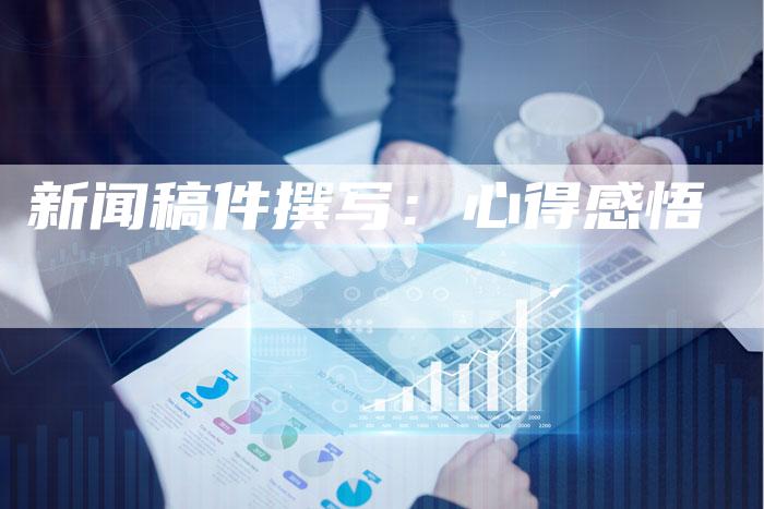 新闻稿件撰写：心得感悟