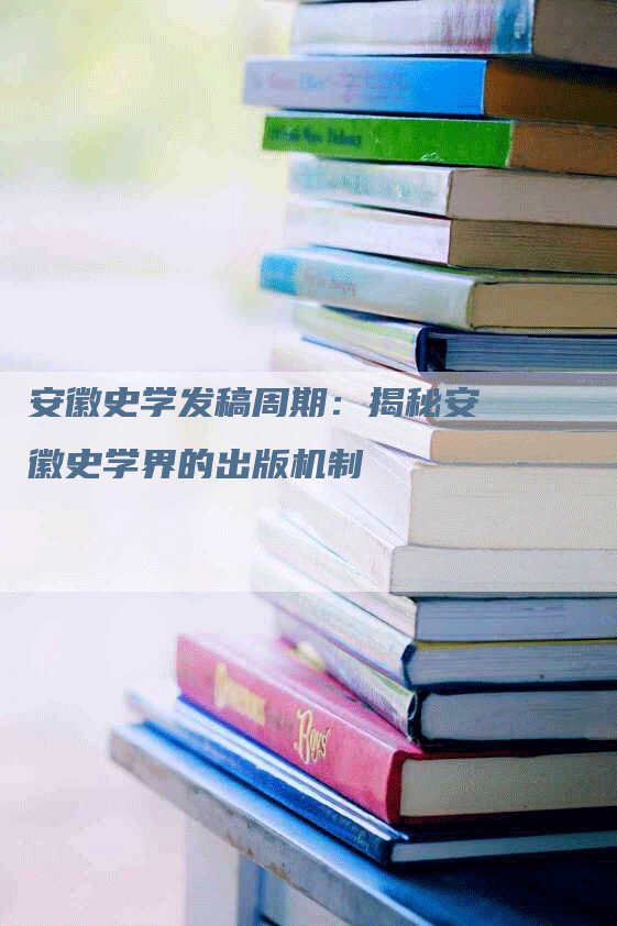安徽史学发稿周期：揭秘安徽史学界的出版机制