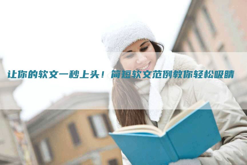 让你的软文一秒上头！简短软文范例教你轻松吸睛