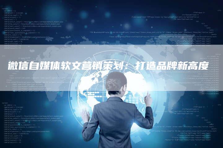 微信自媒体软文营销策划：打造品牌新高度