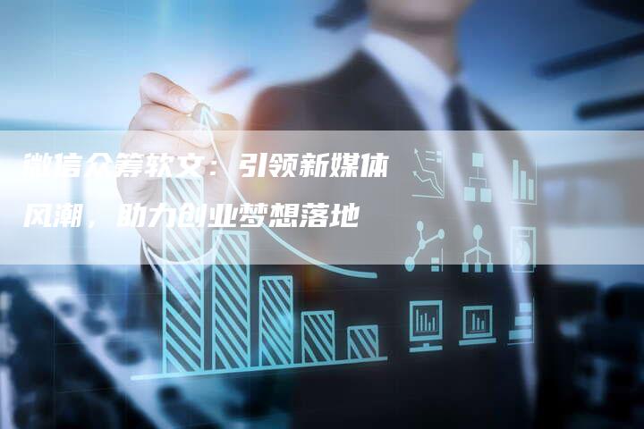 微信众筹软文：引领新媒体风潮，助力创业梦想落地