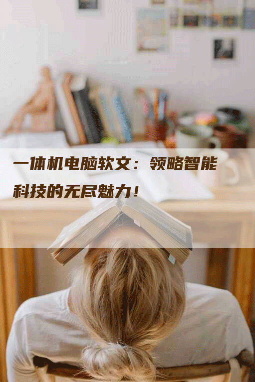 一体机电脑软文：领略智能科技的无尽魅力！