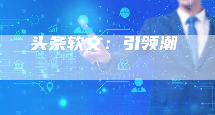 头条软文：引领潮