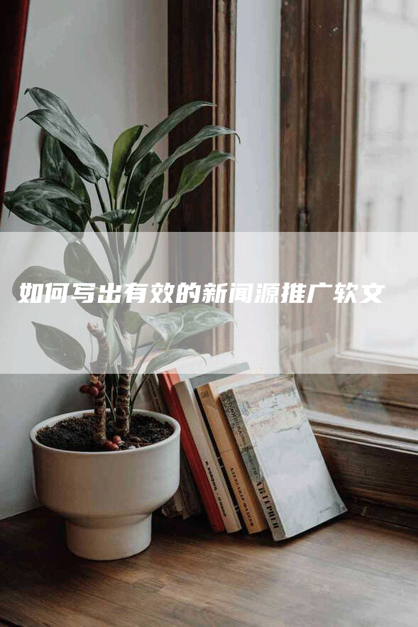 如何写出有效的新闻源推广软文