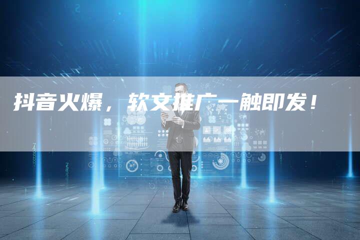 抖音火爆，软文推广一触即发！