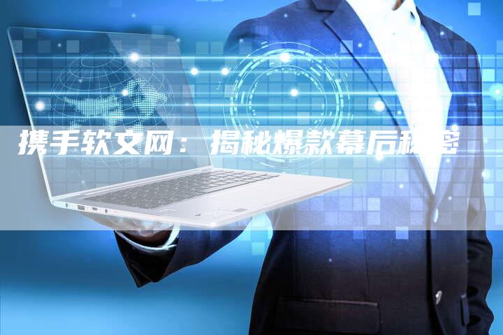 携手软文网：揭秘爆款幕后秘密