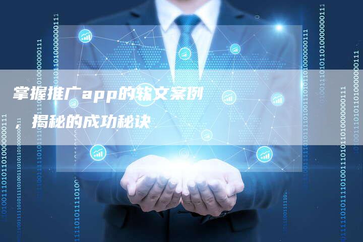 掌握推广app的软文案例，揭秘的成功秘诀