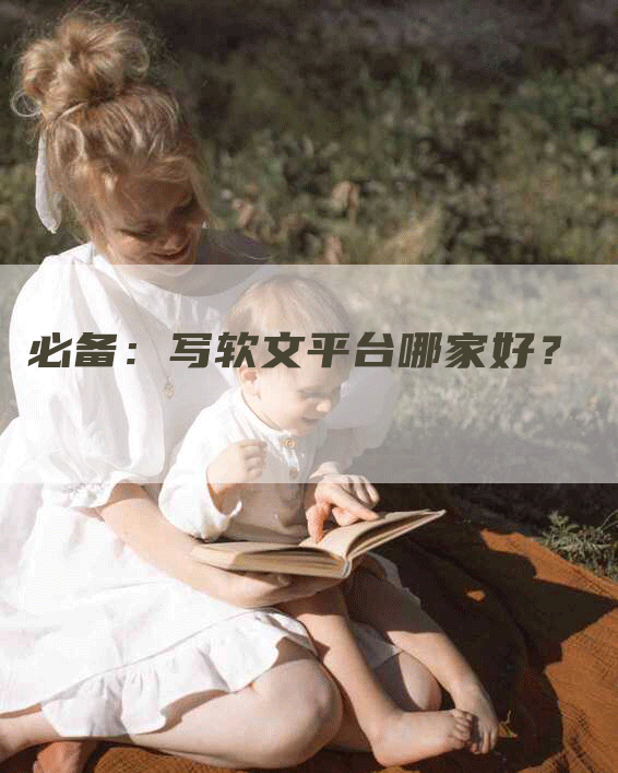 必备：写软文平台哪家好？