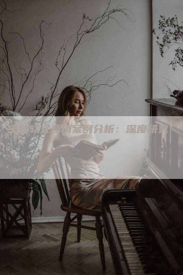 主播软文营销案例分析：深度研究