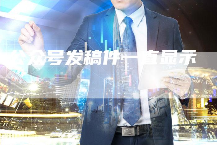 公众号发稿件一直显示