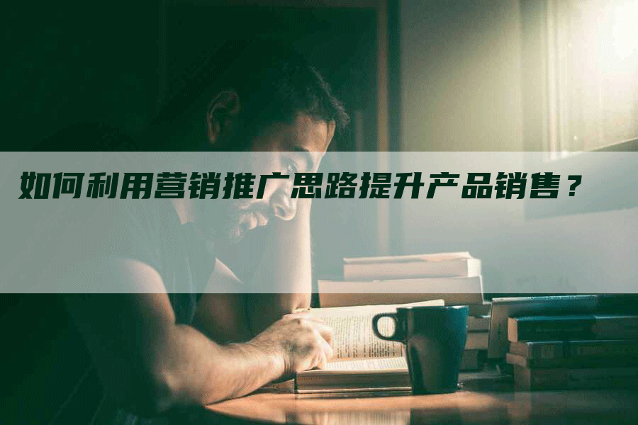 如何利用营销推广思路提升产品销售？