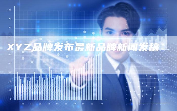 XYZ品牌发布最新品牌新闻发稿