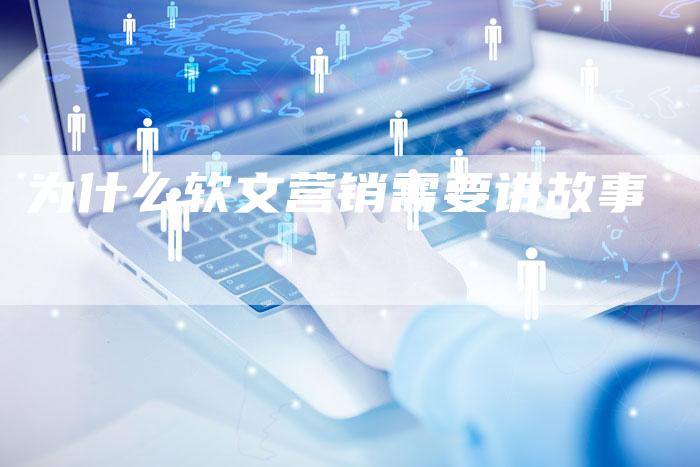 为什么软文营销需要讲故事