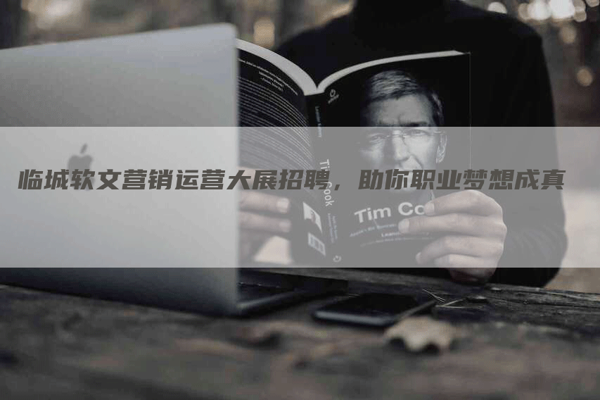 临城软文营销运营大展招聘，助你职业梦想成真