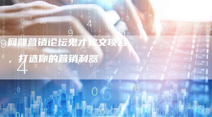 网赚营销论坛鬼才软文项目，打造你的营销利器