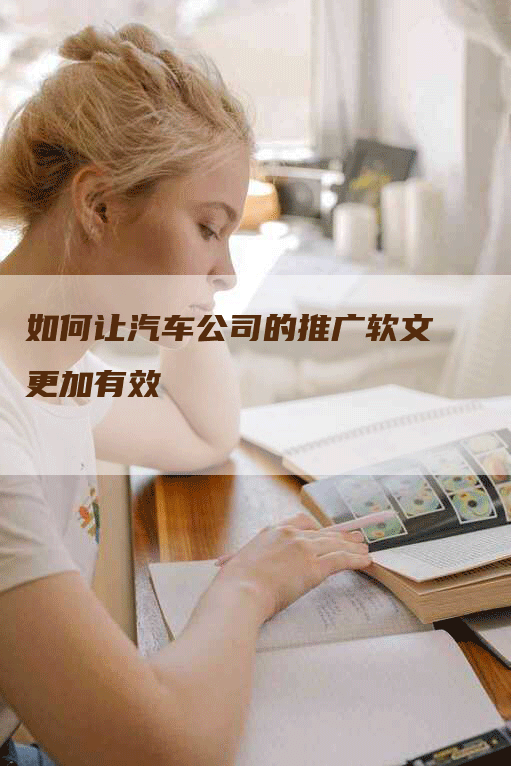 如何让汽车公司的推广软文更加有效