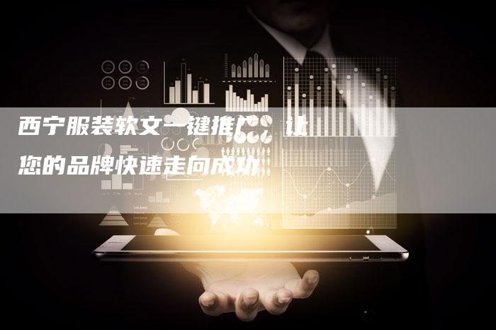 西宁服装软文一键推广，让您的品牌快速走向成功