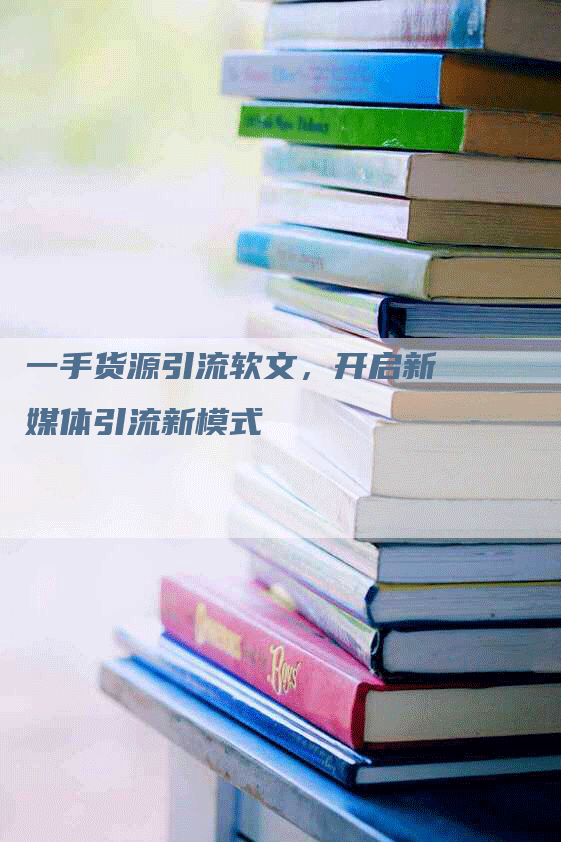 一手货源引流软文，开启新媒体引流新模式