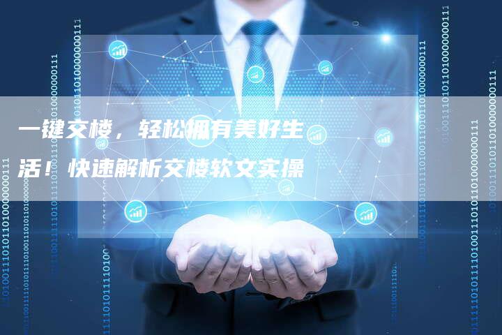 一键交楼，轻松拥有美好生活！快速解析交楼软文实操