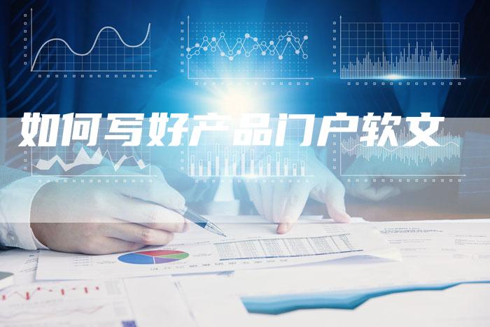 如何写好产品门户软文