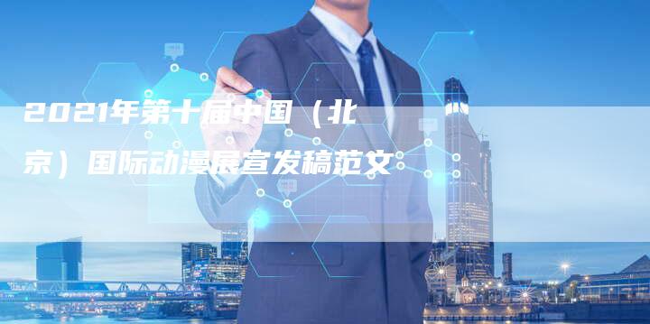 2021年第十届中国（北京）国际动漫展宣发稿范文