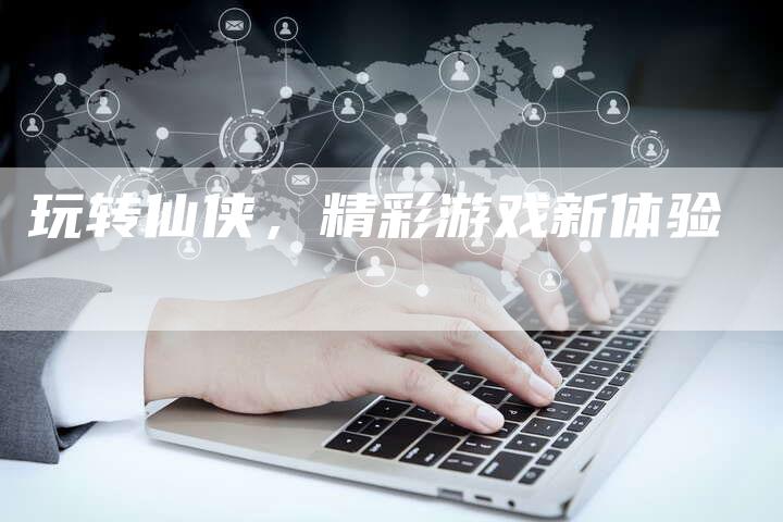 玩转仙侠，精彩游戏新体验