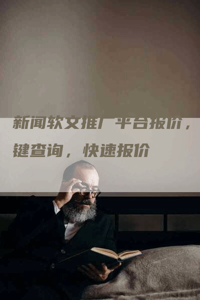 新闻软文推广平台报价，一键查询，快速报价