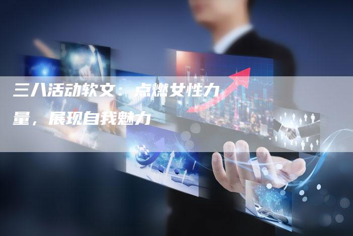 三八活动软文：点燃女性力量，展现自我魅力